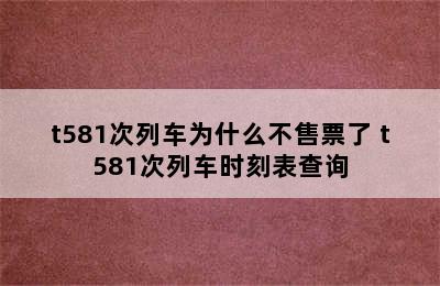 t581次列车为什么不售票了 t581次列车时刻表查询